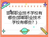 邯郸职业技术学校有哪些(邯郸职业技术学校有哪些？)