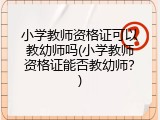 小学教师资格证可以教幼师吗(小学教师资格证能否教幼师？)