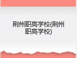 荆州职高学校(荆州职高学校)