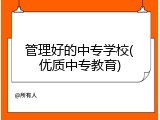 管理好的中专学校(优质中专教育)