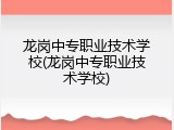 龙岗中专职业技术学校(龙岗中专职业技术学校)