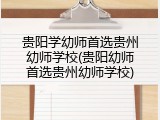 贵阳学幼师首选贵州幼师学校(贵阳幼师首选贵州幼师学校)