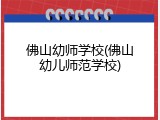 佛山幼师学校(佛山幼儿师范学校)