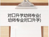 对口升学幼师专业(幼师专业对口升学)
