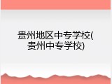 贵州地区中专学校(贵州中专学校)