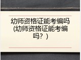 幼师资格证能考编吗(幼师资格证能考编吗？)