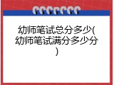 幼师笔试总分多少(幼师笔试满分多少分)