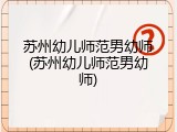 苏州幼儿师范男幼师(苏州幼儿师范男幼师)
