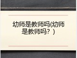 幼师是教师吗(幼师是教师吗？)