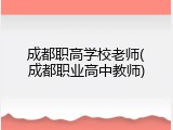 成都职高学校老师(成都职业高中教师)