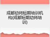 成都幼师短期培训机构(成都短期幼师培训)