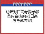 幼师对口高考要考哪些内容(幼师对口高考考试内容)