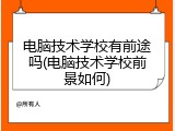 电脑技术学校有前途吗(电脑技术学校前景如何)