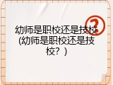 幼师是职校还是技校(幼师是职校还是技校？)