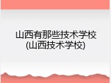 山西有那些技术学校(山西技术学校)