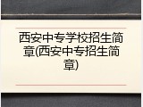 西安中专学校招生简章(西安中专招生简章)