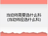 当幼师需要选什么科(当幼师应选什么科)
