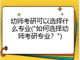 幼师考研可以选择什么专业("如何选择幼师考研专业？")