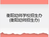 衡阳幼师学校招生办(衡阳幼师招生办)