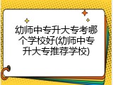 幼师中专升大专考哪个学校好(幼师中专升大专推荐学校)