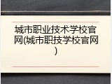 城市职业技术学校官网(城市职技学校官网)