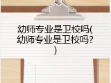 幼师专业是卫校吗(幼师专业是卫校吗？)