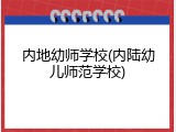 内地幼师学校(内陆幼儿师范学校)