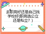 去职高好还是自己找学校好(职高选公立还是私立？)