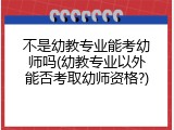 不是幼教专业能考幼师吗(幼教专业以外能否考取幼师资格?)