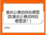 重庆公费幼师在哪里读(重庆公费幼师在哪里读？)