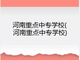 河南重点中专学校(河南重点中专学校)