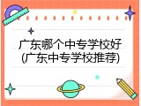 广东哪个中专学校好(广东中专学校推荐)