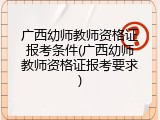 广西幼师教师资格证报考条件(广西幼师教师资格证报考要求)
