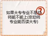 如果大专专业不是幼师能不能上(非幼师专业能否读大专)