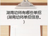 湖南幼师有哪些单招(湖南幼师单招信息。)