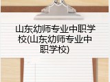 山东幼师专业中职学校(山东幼师专业中职学校)