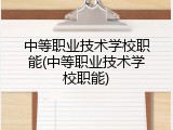 中等职业技术学校职能(中等职业技术学校职能)