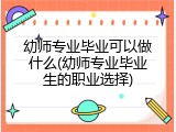 幼师专业毕业可以做什么(幼师专业毕业生的职业选择)