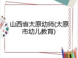 山西省太原幼师(太原市幼儿教育)