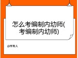 怎么考编制内幼师(考编制内幼师)