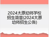 2024太原幼师学校招生简章(2024太原幼师招生公告)