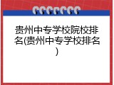 贵州中专学校院校排名(贵州中专学校排名)