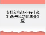 专科幼师毕业有什么出路(专科幼师毕业出路)