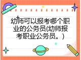 幼师可以报考哪个职业的公务员(幼师报考职业公务员。)