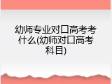幼师专业对口高考考什么(幼师对口高考科目)