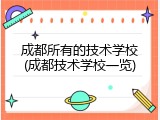 成都所有的技术学校(成都技术学校一览)