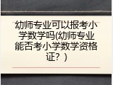 幼师专业可以报考小学数学吗(幼师专业能否考小学数学资格证？)