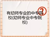 有幼师专业的中专院校(幼师专业中专院校)