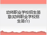 幼师职业学校招生简章(幼师职业学校招生简介)