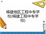 福建地区工程中专学校(福建工程中专学校)
